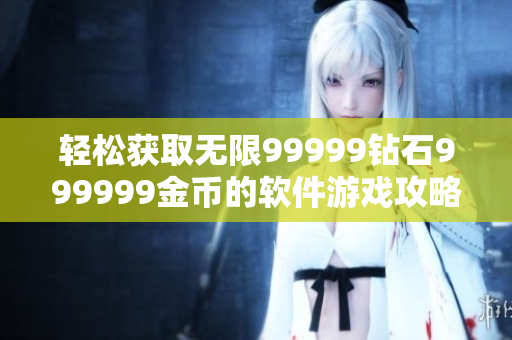 轻松获取无限99999钻石999999金币的软件游戏攻略分享