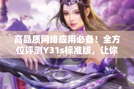 高品质网络应用必备！全方位评测Y31s标准版，让你的软件一路领先