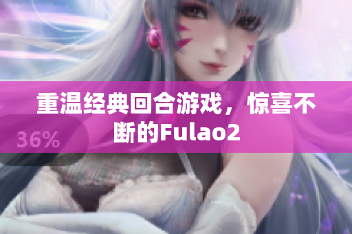 重温经典回合游戏，惊喜不断的Fulao2