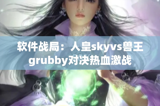 软件战局：人皇skyvs兽王grubby对决热血激战