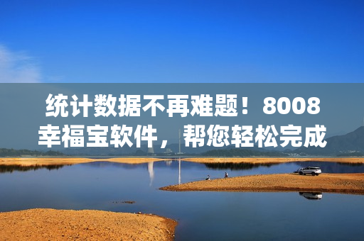 统计数据不再难题！8008幸福宝软件，帮您轻松完成隐藏统计！