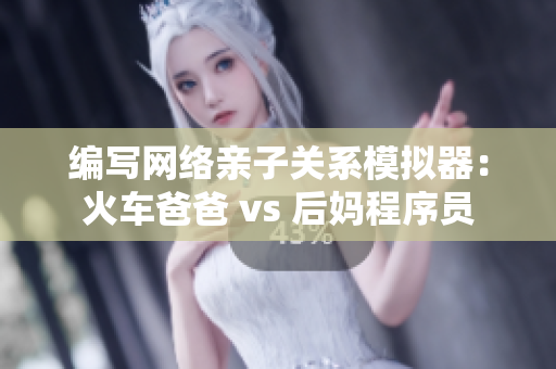 编写网络亲子关系模拟器：火车爸爸 vs 后妈程序员