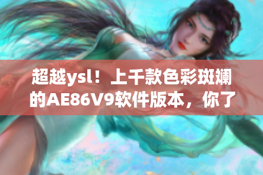 超越ysl！上千款色彩斑斓的AE86V9软件版本，你了解多少？