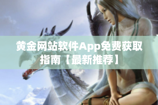 黄金网站软件App免费获取指南【最新推荐】