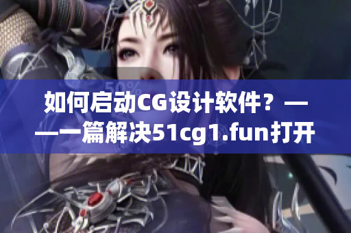 如何启动CG设计软件？——一篇解决51cg1.fun打开问题的实用指南