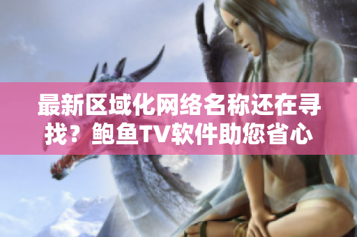 最新区域化网络名称还在寻找？鲍鱼TV软件助您省心！