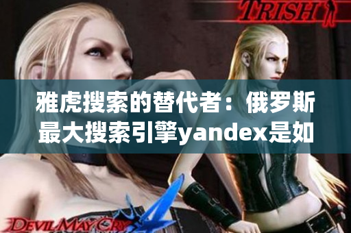 雅虎搜索的替代者：俄罗斯最大搜索引擎yandex是如何打造入口？