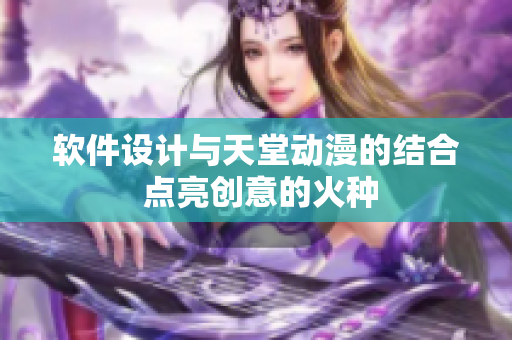 软件设计与天堂动漫的结合 点亮创意的火种