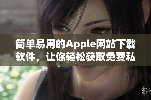 简单易用的Apple网站下载软件，让你轻松获取免费私人资源