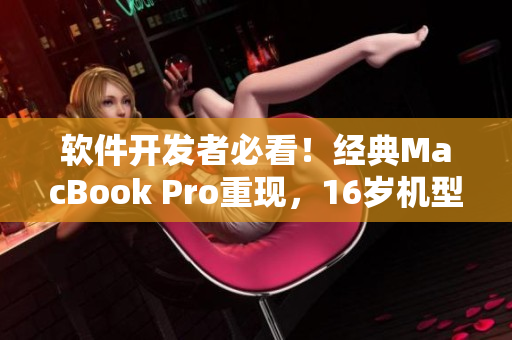 软件开发者必看！经典MacBook Pro重现，16岁机型在日本再度上架