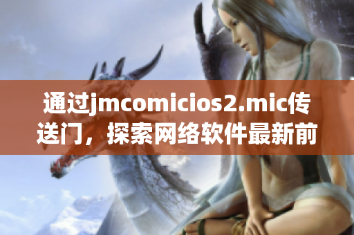 通过jmcomicios2.mic传送门，探索网络软件最新前沿信息