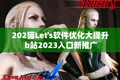 202猫Let's软件优化大提升 b站2023入口新推广