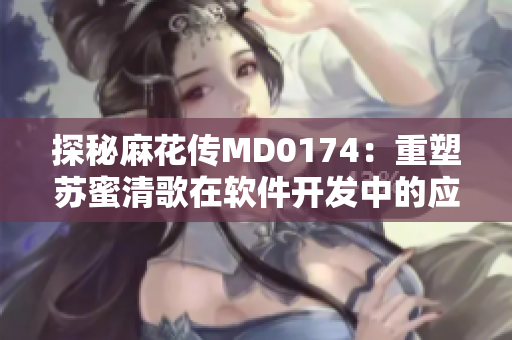 探秘麻花传MD0174：重塑苏蜜清歌在软件开发中的应用