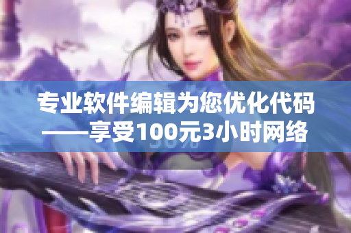 专业软件编辑为您优化代码——享受100元3小时网络电话课程