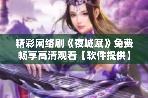 精彩网络剧《夜城赋》免费畅享高清观看【软件提供】