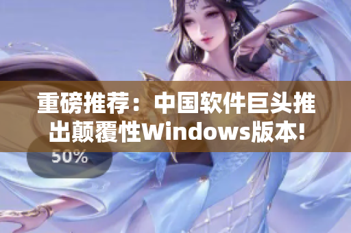 重磅推荐：中国软件巨头推出颠覆性Windows版本!