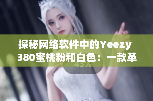 探秘网络软件中的Yeezy 380蜜桃粉和白色：一款革命性的设计