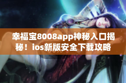 幸福宝8008app神秘入口揭秘！ios新版安全下载攻略