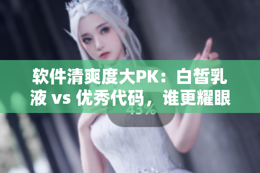 软件清爽度大PK：白皙乳液 vs 优秀代码，谁更耀眼？