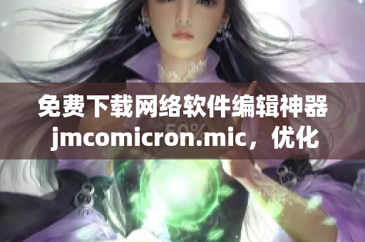 免费下载网络软件编辑神器 jmcomicron.mic，优化编写高效完成任务