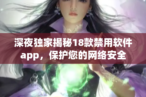 深夜独家揭秘18款禁用软件app，保护您的网络安全