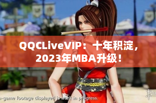 QQCLiveVIP：十年积淀，2023年MBA升级！