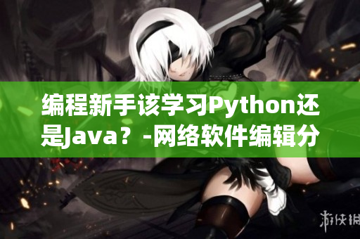 编程新手该学习Python还是Java？-网络软件编辑分享思路