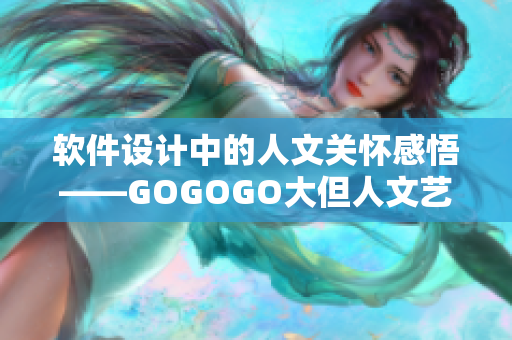 软件设计中的人文关怀感悟——GOGOGO大但人文艺术观后感