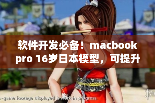 软件开发必备！macbookpro 16岁日本模型，可提升生产力