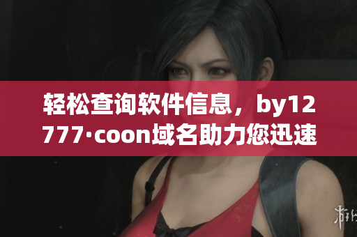 轻松查询软件信息，by12777·coon域名助力您迅速了解软件详情