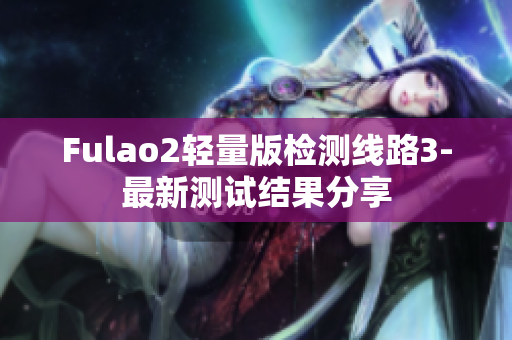 Fulao2轻量版检测线路3-最新测试结果分享