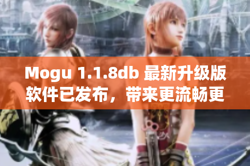 Mogu 1.1.8db 最新升级版软件已发布，带来更流畅更智能的网络体验