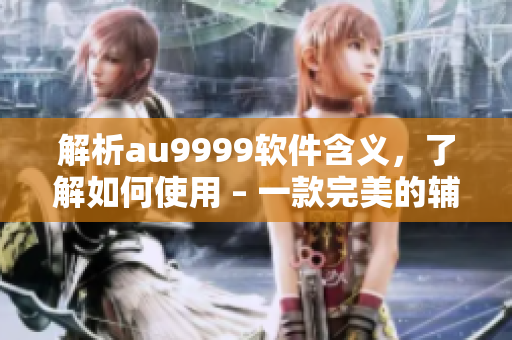 解析au9999软件含义，了解如何使用 – 一款完美的辅助利器