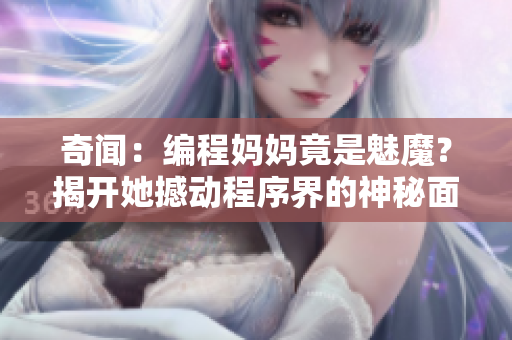 奇闻：编程妈妈竟是魅魔？揭开她撼动程序界的神秘面纱！