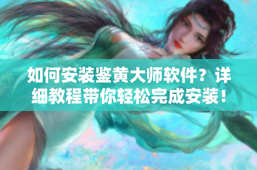 如何安装鉴黄大师软件？详细教程带你轻松完成安装！