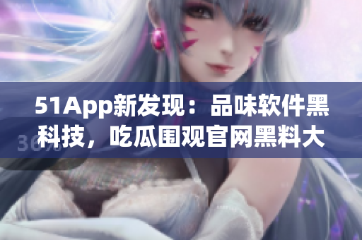 51App新发现：品味软件黑科技，吃瓜围观官网黑料大揭秘！