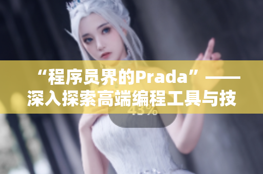 “程序员界的Prada”——深入探索高端编程工具与技术的奢华之路