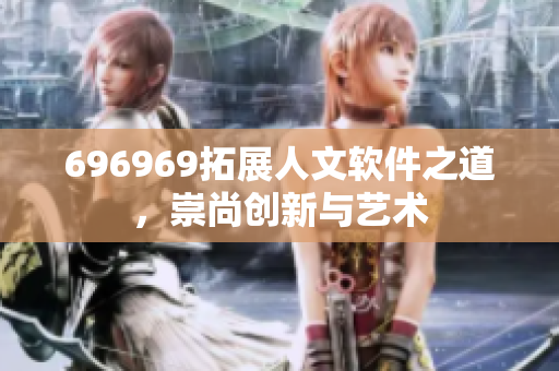 696969拓展人文软件之道，崇尚创新与艺术