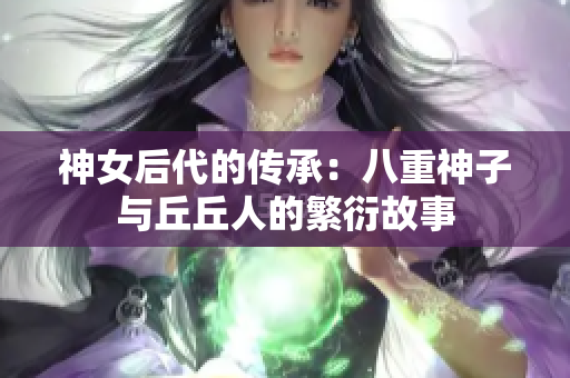 神女后代的传承：八重神子与丘丘人的繁衍故事