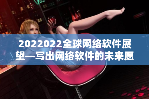 2022022全球网络软件展望—写出网络软件的未来愿景