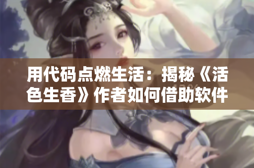 用代码点燃生活：揭秘《活色生香》作者如何借助软件创作畅销小说