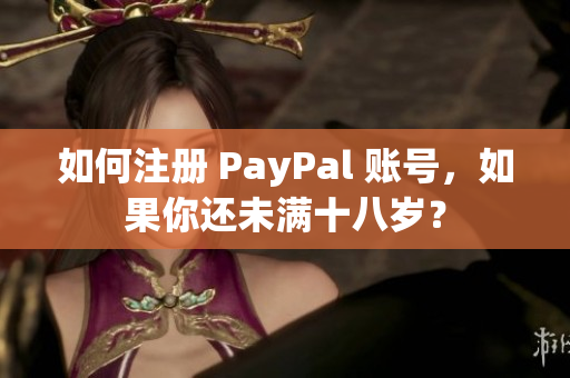 如何注册 PayPal 账号，如果你还未满十八岁？