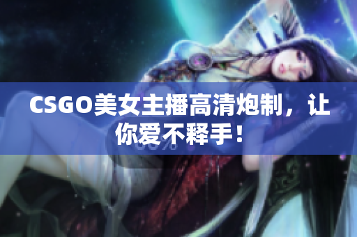 CSGO美女主播高清炮制，让你爱不释手！