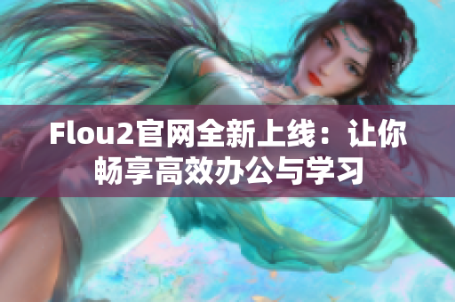 Flou2官网全新上线：让你畅享高效办公与学习