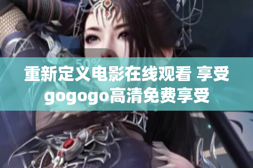 重新定义电影在线观看 享受gogogo高清免费享受