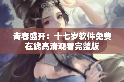 青春盛开：十七岁软件免费在线高清观看完整版