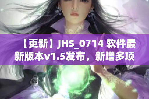 【更新】JHS_0714 软件最新版本v1.5发布，新增多项强大功能