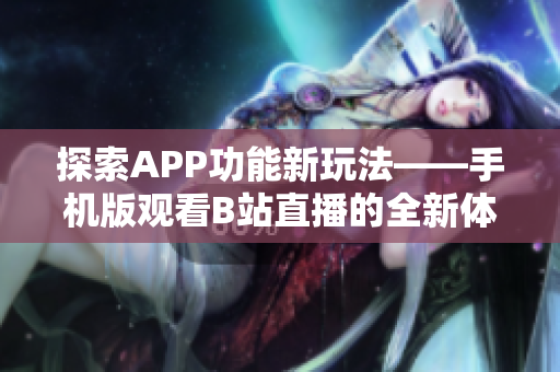 探索APP功能新玩法——手机版观看B站直播的全新体验