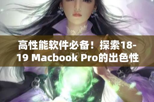 高性能软件必备！探索18-19 Macbook Pro的出色性能和优秀表现