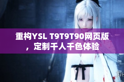 重构YSL T9T9T90网页版，定制千人千色体验